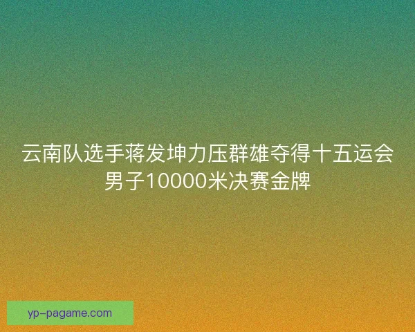 云南队选手蒋发坤力压群雄夺得十五运会男子10000米决赛金牌