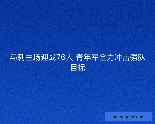 马刺主场迎战76人 青年军全力冲击强队目标